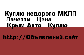 Куплю недорого МКПП Лачетти › Цена ­ 10 000 - Крым Авто » Куплю   